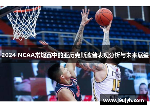 2024 NCAA常规赛中的亚历克斯波普表现分析与未来展望