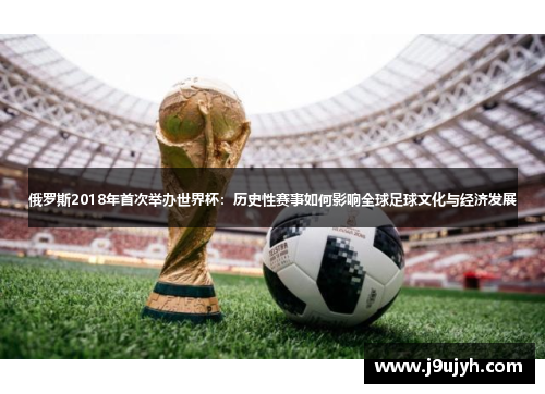 俄罗斯2018年首次举办世界杯：历史性赛事如何影响全球足球文化与经济发展