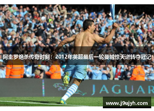 阿圭罗绝杀传奇时刻：2012年英超最后一轮曼城惊天逆转夺冠记