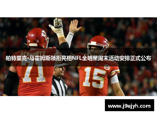 帕特里克·马霍姆斯领衔亮相NFL全明星周末活动安排正式公布