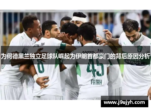 为何德黑兰独立足球队崛起为伊朗首都豪门的背后原因分析