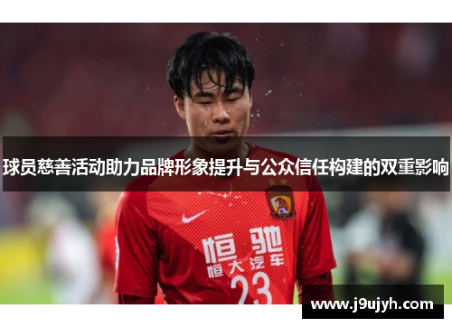 球员慈善活动助力品牌形象提升与公众信任构建的双重影响
