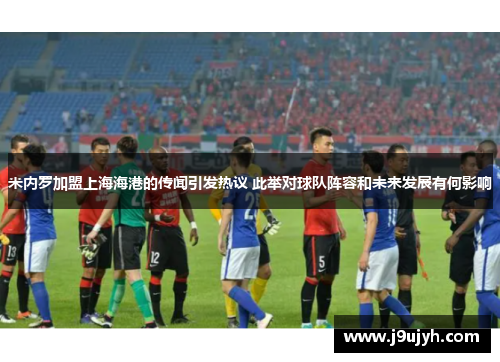 米内罗加盟上海海港的传闻引发热议 此举对球队阵容和未来发展有何影响