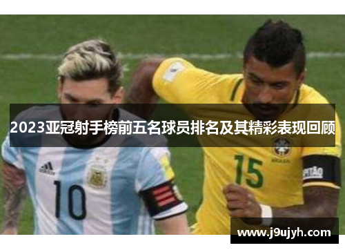 2023亚冠射手榜前五名球员排名及其精彩表现回顾