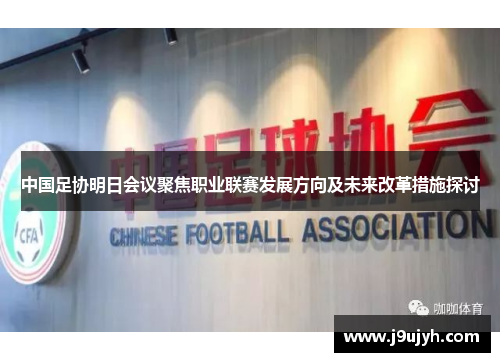 中国足协明日会议聚焦职业联赛发展方向及未来改革措施探讨