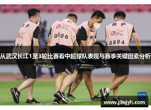 从武汉长江1至3轮比赛看中超球队表现与赛季关键因素分析