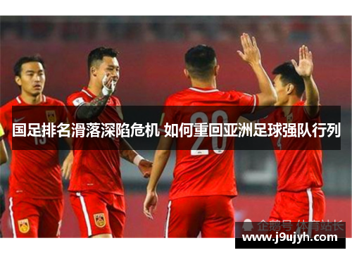 国足排名滑落深陷危机 如何重回亚洲足球强队行列
