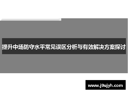 提升中场防守水平常见误区分析与有效解决方案探讨