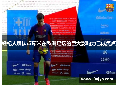经纪人确认卢库米在欧洲足坛的巨大影响力已成焦点