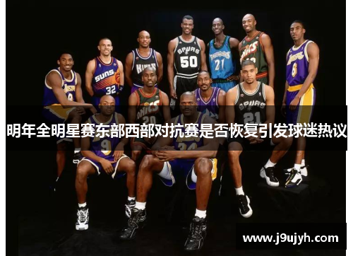 明年全明星赛东部西部对抗赛是否恢复引发球迷热议