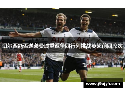 切尔西能否逆袭曼城重返争四行列挑战英超前四席次