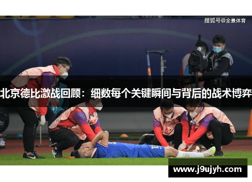 北京德比激战回顾：细数每个关键瞬间与背后的战术博弈