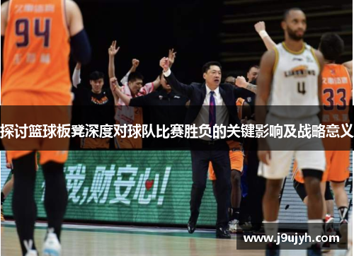 探讨篮球板凳深度对球队比赛胜负的关键影响及战略意义
