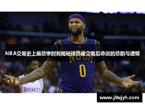 NBA交易史上最悲惨时刻揭秘球员被交易后命运的悲剧与遗憾