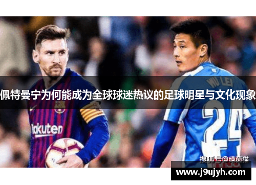 佩特曼宁为何能成为全球球迷热议的足球明星与文化现象
