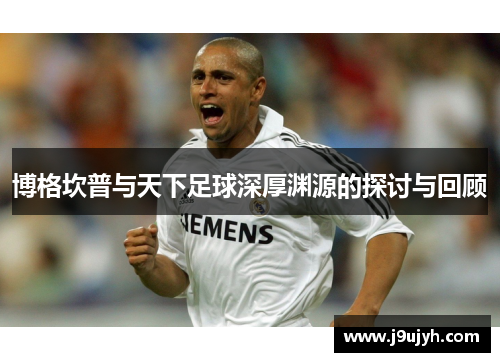 博格坎普与天下足球深厚渊源的探讨与回顾