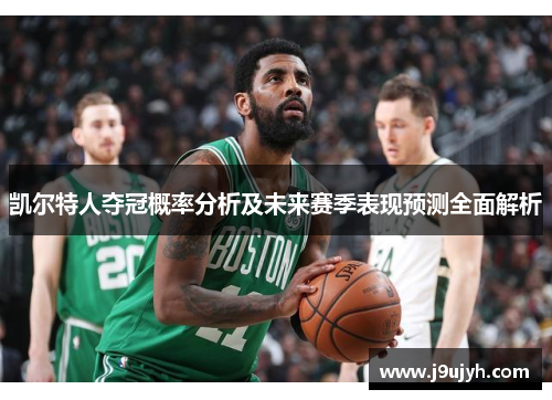 凯尔特人夺冠概率分析及未来赛季表现预测全面解析