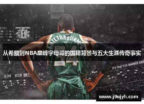 从希腊到NBA巅峰字母哥的国籍背景与五大生涯传奇事实