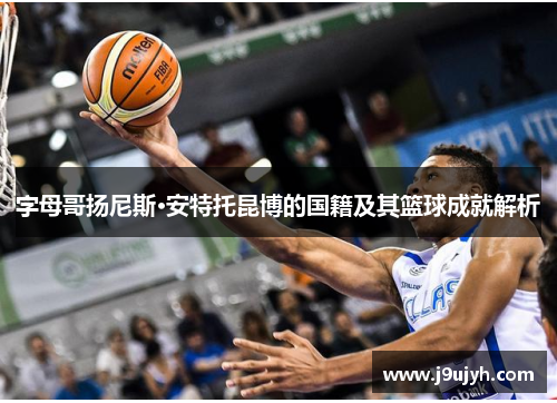 字母哥扬尼斯·安特托昆博的国籍及其篮球成就解析