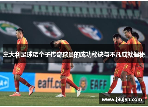 意大利足球矮个子传奇球员的成功秘诀与不凡成就揭秘