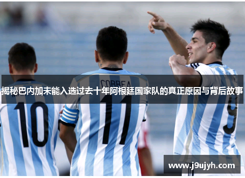 揭秘巴内加未能入选过去十年阿根廷国家队的真正原因与背后故事