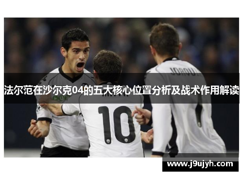 法尔范在沙尔克04的五大核心位置分析及战术作用解读