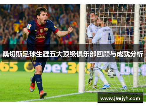 桑切斯足球生涯五大顶级俱乐部回顾与成就分析