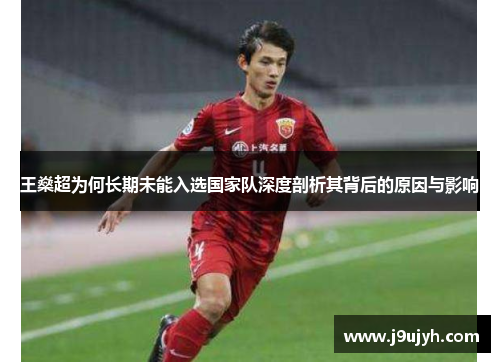 王燊超为何长期未能入选国家队深度剖析其背后的原因与影响