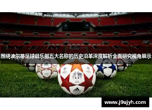 围绕波尔蒂足球俱乐部五大名称的历史沿革深度解析全面研究视角展示